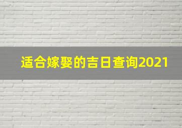 适合嫁娶的吉日查询2021