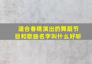 适合春晚演出的舞蹈节目和歌曲名字叫什么好听