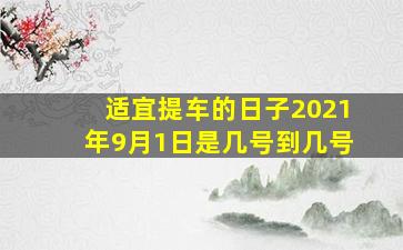 适宜提车的日子2021年9月1日是几号到几号