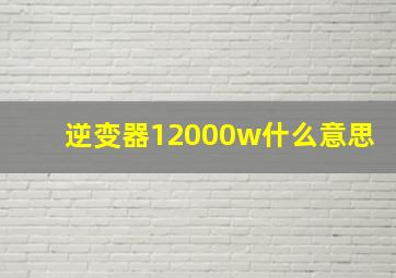 逆变器12000w什么意思