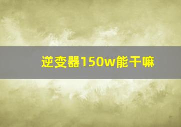 逆变器150w能干嘛