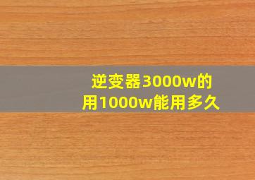 逆变器3000w的用1000w能用多久