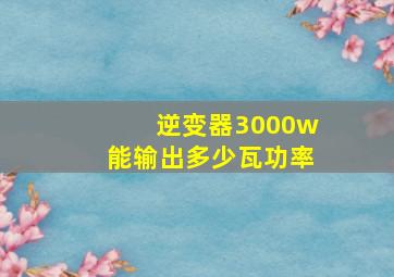 逆变器3000w能输出多少瓦功率