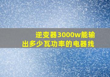 逆变器3000w能输出多少瓦功率的电器线