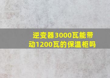 逆变器3000瓦能带动1200瓦的保温柜吗