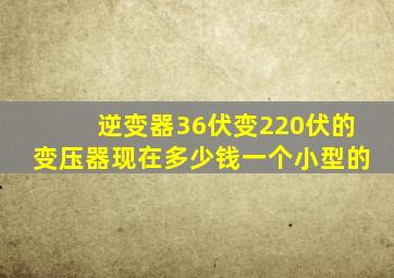 逆变器36伏变220伏的变压器现在多少钱一个小型的