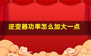 逆变器功率怎么加大一点