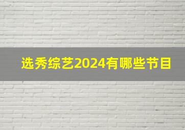 选秀综艺2024有哪些节目