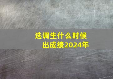 选调生什么时候出成绩2024年