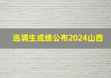 选调生成绩公布2024山西