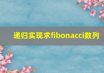 递归实现求fibonacci数列