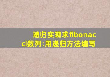 递归实现求fibonacci数列:用递归方法编写