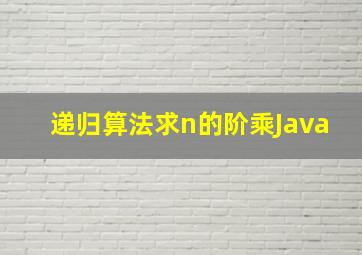 递归算法求n的阶乘Java