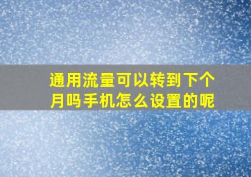 通用流量可以转到下个月吗手机怎么设置的呢