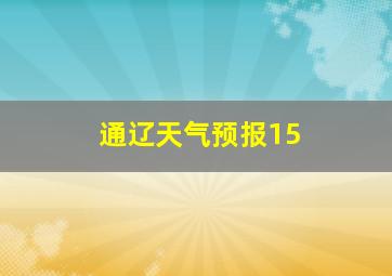 通辽天气预报15