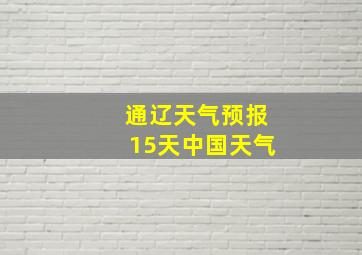 通辽天气预报15天中国天气