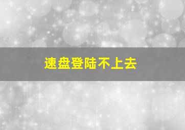 速盘登陆不上去