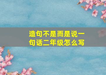 造句不是而是说一句话二年级怎么写