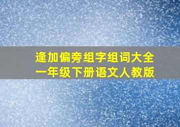 逢加偏旁组字组词大全一年级下册语文人教版