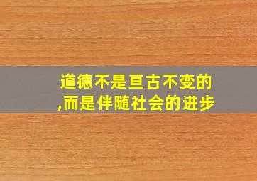 道德不是亘古不变的,而是伴随社会的进步