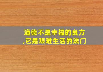 道德不是幸福的良方,它是艰难生活的法门