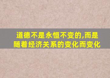 道德不是永恒不变的,而是随着经济关系的变化而变化