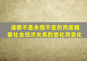 道德不是永恒不变的而是随着社会经济关系的变化而变化