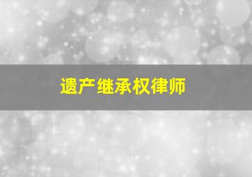 遗产继承权律师