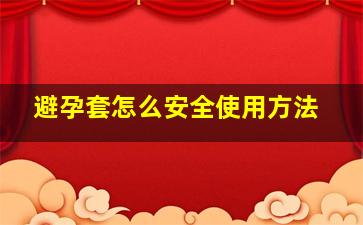 避孕套怎么安全使用方法