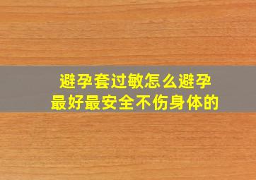 避孕套过敏怎么避孕最好最安全不伤身体的