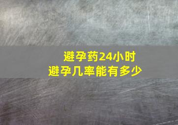 避孕药24小时避孕几率能有多少