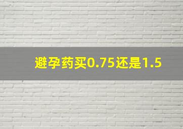 避孕药买0.75还是1.5