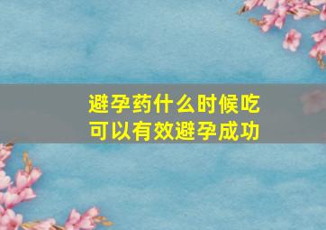 避孕药什么时候吃可以有效避孕成功