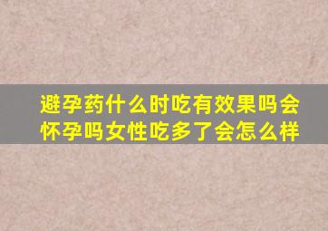 避孕药什么时吃有效果吗会怀孕吗女性吃多了会怎么样