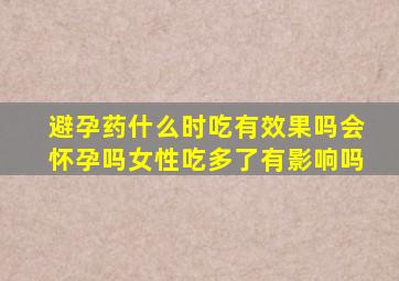 避孕药什么时吃有效果吗会怀孕吗女性吃多了有影响吗