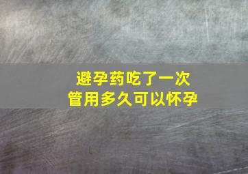 避孕药吃了一次管用多久可以怀孕