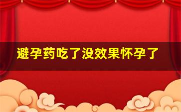 避孕药吃了没效果怀孕了