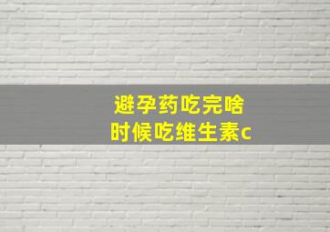 避孕药吃完啥时候吃维生素c