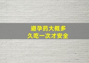 避孕药大概多久吃一次才安全