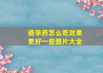 避孕药怎么吃效果更好一些图片大全