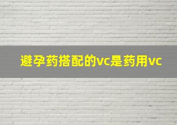 避孕药搭配的vc是药用vc