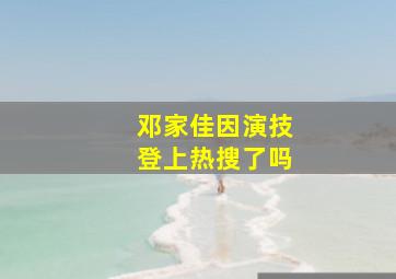 邓家佳因演技登上热搜了吗