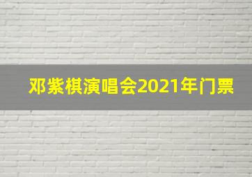 邓紫棋演唱会2021年门票