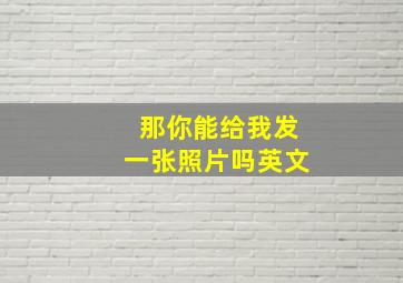 那你能给我发一张照片吗英文