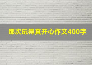 那次玩得真开心作文400字