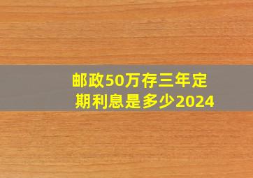 邮政50万存三年定期利息是多少2024