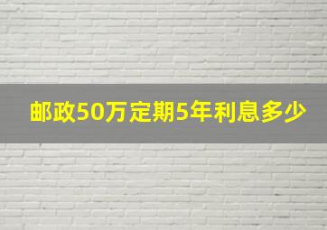 邮政50万定期5年利息多少