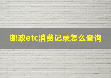 邮政etc消费记录怎么查询