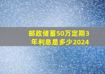 邮政储蓄50万定期3年利息是多少2024