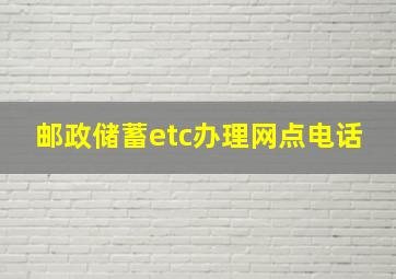 邮政储蓄etc办理网点电话